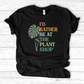 I’d Rather Be At The Plant Shop T-Shirt