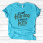 It’s Not Hoarding If They’re in Pots T-Shirt