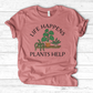 Life Happens Plants Help T-Shirt