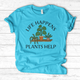 Life Happens Plants Help T-Shirt
